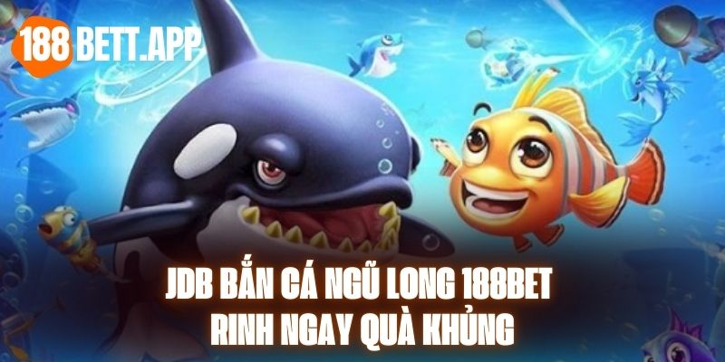 JDB Bắn Cá Ngũ Long 188BET - Rinh Ngay Quà Khủng 