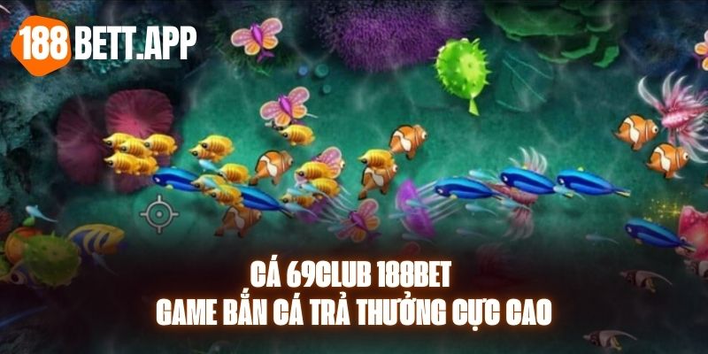 Cá 69club 188BET - Game Bắn Cá Trả Thưởng Cực Cao