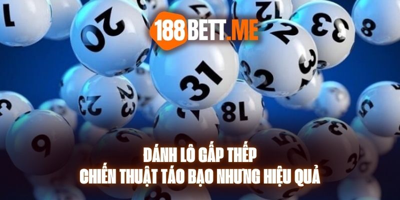 Đánh Lô Gấp Thếp - Chiến Thuật Táo Bạo Nhưng Hiệu Quả