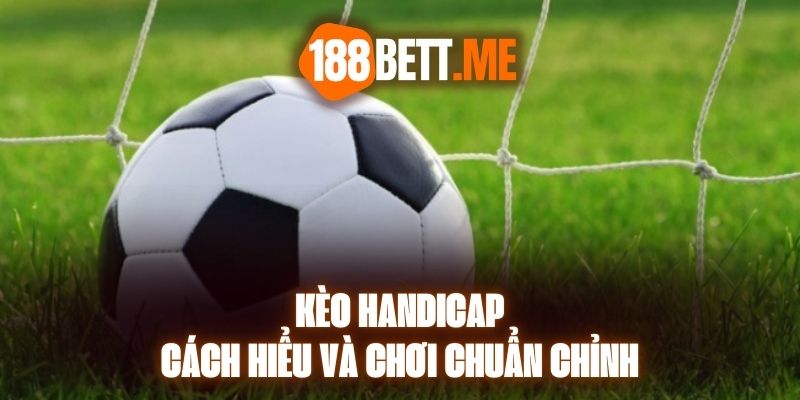 Kèo Handicap - Cách Hiểu Và Chơi Chuẩn Chỉnh