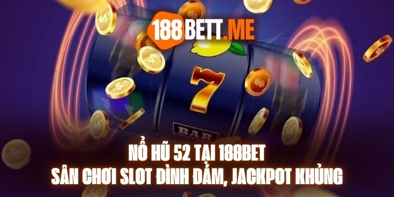 Nổ Hũ 52 Tại 188bet - Sân Chơi Slot Đình Đám, Jackpot Khủng