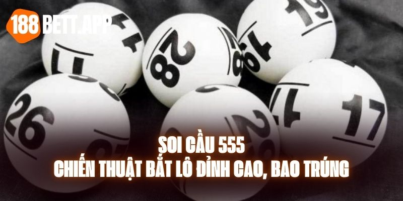 Soi Cầu 555 - Chiến Thuật Bắt Lô Đỉnh Cao, Bao Trúng