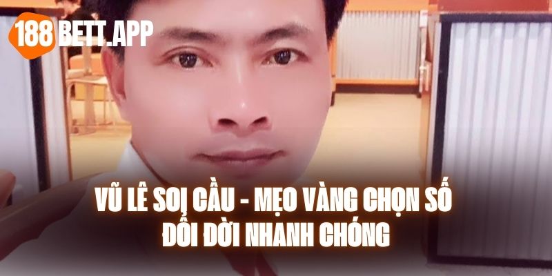 Vũ Lê Soi Cầu - Mẹo Vàng Chọn Số Đổi Đời Nhanh Chóng