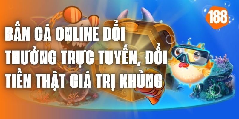 Trải nghiệm Bắn cá online đổi thưởng trực tuyến đổi tiền thật hấp dẫn