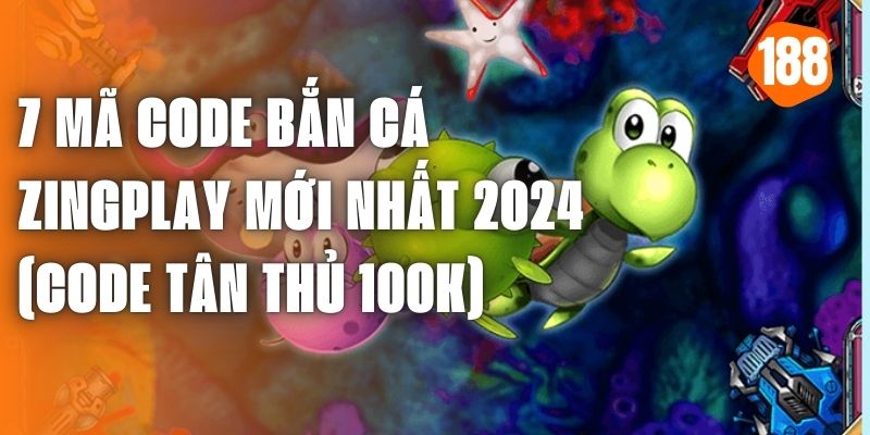 7 Mã Code Bắn Cá Zingplay Mới Nhất 2024 (Code Tân Thủ 100k)