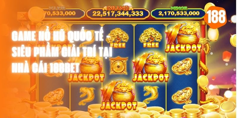 Game Nổ Hũ Quốc Tế - Siêu Phẩm Giải Trí Tại Nhà Cái 188bet