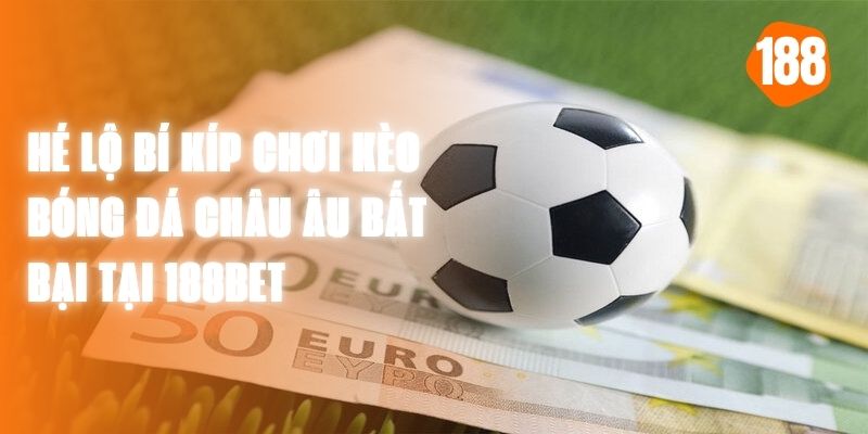 Hé Lộ Bí Kíp Chơi Kèo Bóng Đá Châu Âu Bất Bại Tại 188BET