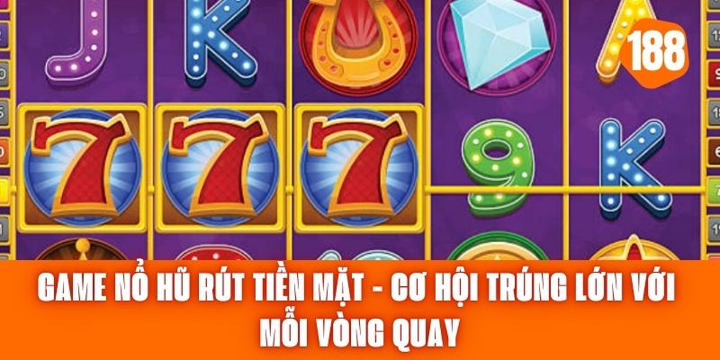 Game Nổ Hũ Rút Tiền Mặt - Cơ Hội Trúng Lớn Với Mỗi Vòng Quay